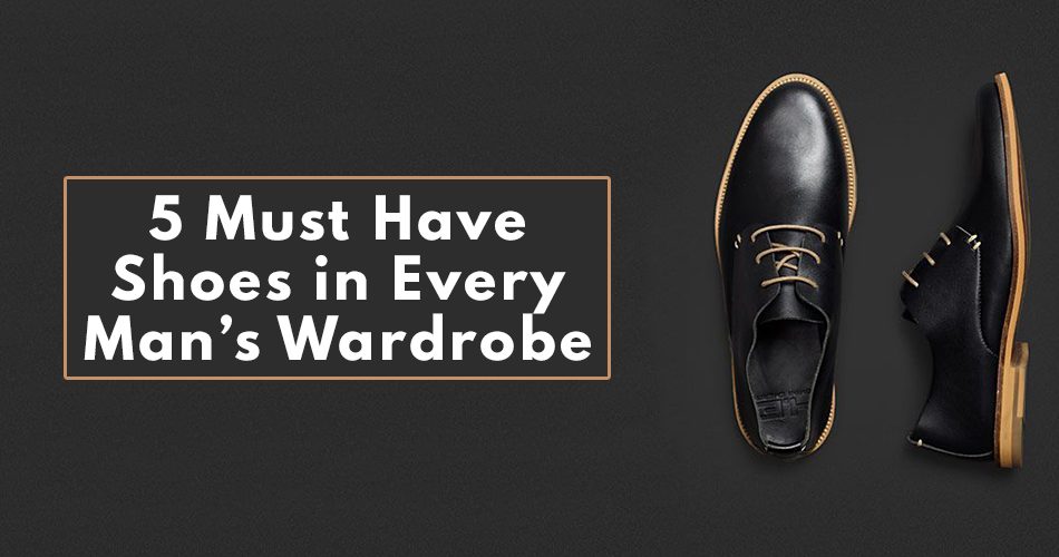 5 MUST HAVE MEN'S SHOES